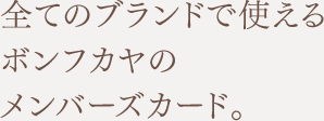 全てのブランドで使えるボンフカヤのメンバーズカード